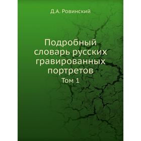 

Подробный словарь русских гравированных портретов. Том 1. Д. А. Ровинский
