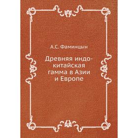 

Древняя индо-китайская гамма в Азии и Европе. А. С. Фаминцын