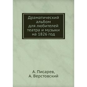 

Драматический альбом для любителей театра и музыки на 1826 год. А. Писарев, А. Верстовский