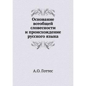 

Основание всеобщей словесности и происхождение русского языка. А.О. Готтес