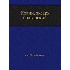 

Иоанн, эксарх болгарский. К. Ф. Калайдович