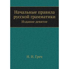 

Начальные правила русской грамматики. Издание девятое. Н. И. Греч