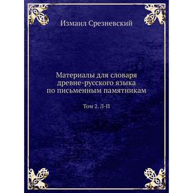 

Материалы для словаря древне-русского языка по письменным памятникам. Том 2. Л-П. Измаил Срезневский