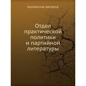 

Отдел практической политики и партийной литературы. Коллектив авторов