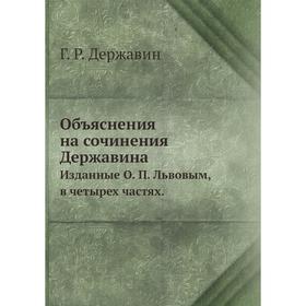 

Объяснения на сочинения Державина. Изданные О. П. Львовым, в четырех частях. Г. Р. Державин