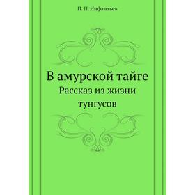 

В амурской тайге. Рассказ из жизни тунгусов. П. П. Инфантьев