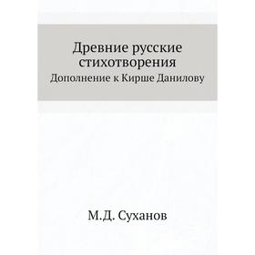 

Древние русские стихотворения. Дополнение к Кирше Данилову. М. Д. Суханов