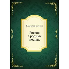 

Россия в родных песнях. Коллектив авторов