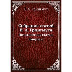 

Собрание статей В. А. Грингмута. Политические статьи. Выпуск 2. В. А. Грингмут