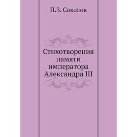 

Стихотворения памяти императора Александра III. П. З. Соколов