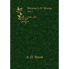 

Письма А.П. Чехова. Том 3 1890-1891. А. П. Чехов