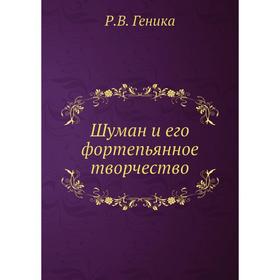 

Шуман и его фортепьянное творчество. Р. В. Геника