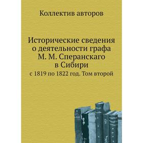 

Исторические сведения о деятельности графа М. М. Сперанскаго в Сибири. с 1819 по 1822 год. Том второй. Коллектив авторов