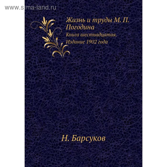 фото Жизнь и труды м. п. погодина. книга шестнадцатая. издание 1902 года. н.п. барсуков nobel press