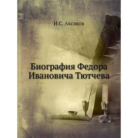 

Биография Федора Ивановича Тютчева. И. С. Аксаков