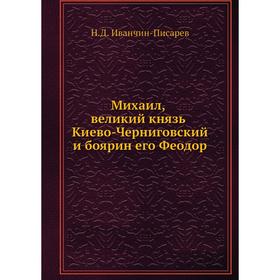 

Михаил, великий князь Киево-Черниговский и боярин его Феодор. Н. Д. Иванчин-Писарев