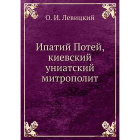 

Ипатий Потей, киевский униатский митрополит. О. И. Левицкий