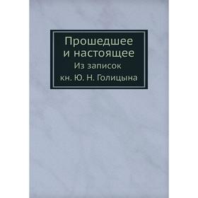 

Прошедшее и настоящее. Из записок книг Ю. Н. Голицына. Ю. Н. Голицын