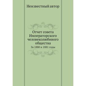 

Отчёт совета Императорского человеколюбивого общества. За 1880 и 1881 годы