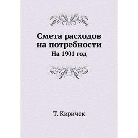 

Смета расходов на потребности. На 1901 год. Т. Киричек