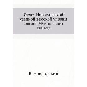

Отчёт Новосильской уездной земской управы. 1 января 1899 года - 1 июля 1900 года. В. Навродский