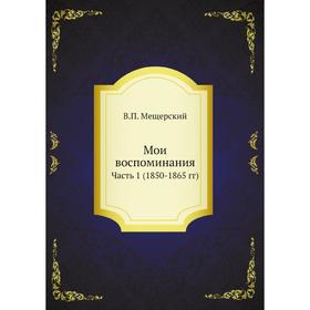 

Мои воспоминания. Часть 1 (1850-1865 гг). В. П. Мещерский