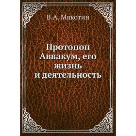 

Протопоп Аввакум, его жизнь и деятельность. В. А. Мякотин