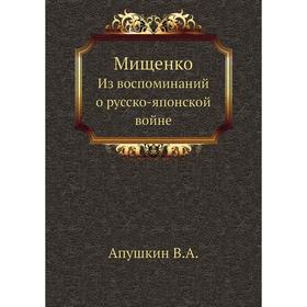 

Мищенко. Из воспоминаний о русско-японской войне. В. А. Апушкин