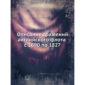 

Описание сражений английского флота с 1690 по 1827. К. Экинс