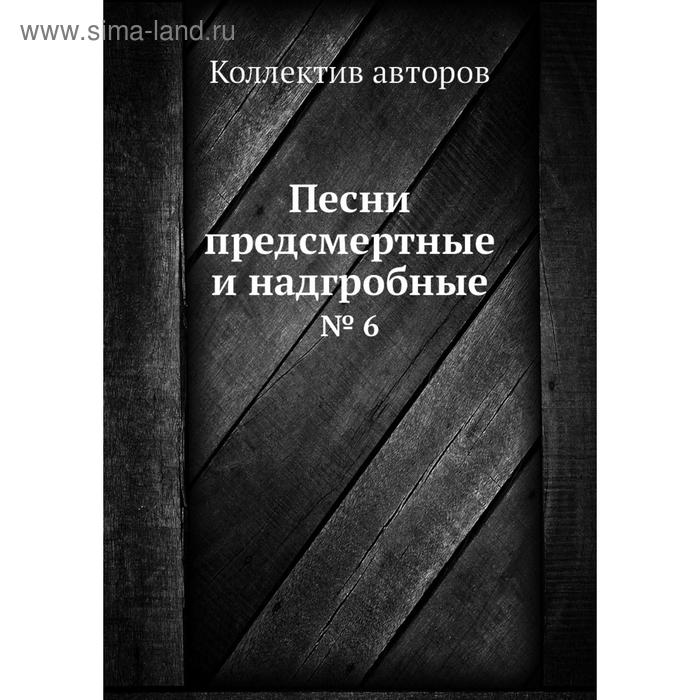 Песни предсмертные и надгробные. № 6. Коллектив авторов