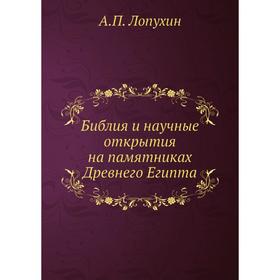 

Библия и научные открытия на памятниках Древнего Египта. А. П. Лопухин