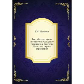 

Российского купца именитого Рыльского гражданина Григорья Шелехова первое странствие. Г. И. Шелехов