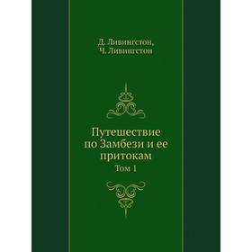 

Путешествие по Замбези и ее притокам. Том 1. Д. Ливингстон, Ч. Ливингстон