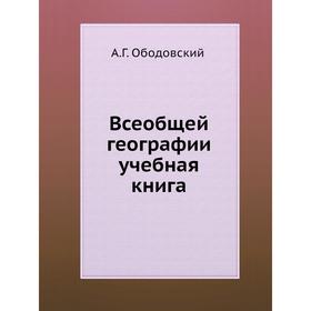 

Всеобщей географии учебная книга. А. Г. Ободовский