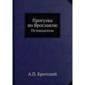

Прогулка по Ярославлю. Путеводитель. А. П. Критский