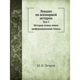 

Лекции по всемирной истории. Том 3. История новых веков. М. Н. Петров