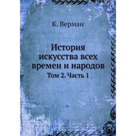 

История искусства всех времен и народов. Том 2. Часть 1. К. Верман