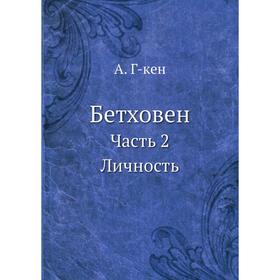 

Бетховен. Жизнь. Личность. Творчество. Часть II. Личность. А. Г-кен