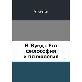 

В. Вундт. Его философия и психология. Э. Кениг