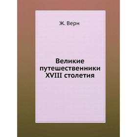 

Великие путешественники XVIII столетия. Ж. Верн