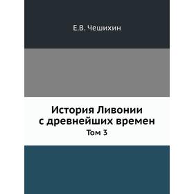 

История Ливонии с древнейших времен. Том 3. Е. В. Чешихин