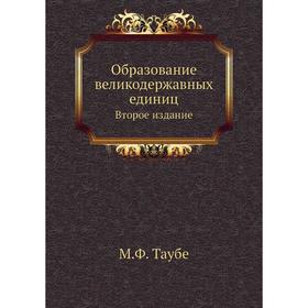 

Образование великодержавных единиц. Второе издание. М.Ф. Таубе
