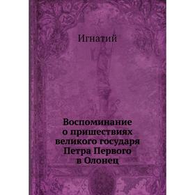 

Воспоминание о пришествиях великого государя Петра Первого в Олонец. Игнатий