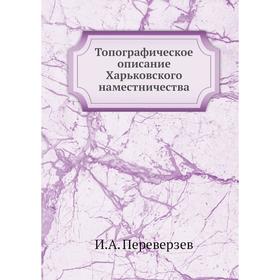 

Топографическое описание Харьковского наместничества. И. А. Переверзев