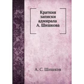 

Краткия записки адмирала А. Шишкова. А. С. Шишков
