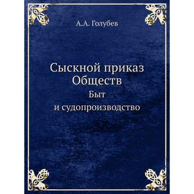 

Сыскной приказ Обществ. Быт и судопроизводство. А. А. Голубев