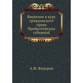

Введение в курс гражданского права Прибалтийских губерний. А. Ф. Федоров