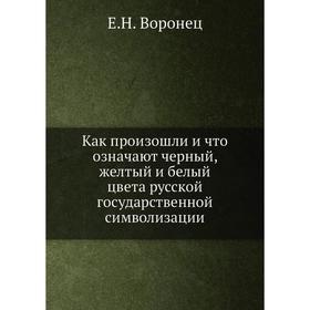 

Как произошли и что означают черный, желтый и белый цвета русской государственной символизации. Е. Н. Воронец