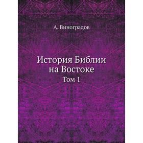 

История Библии на Востоке. Том 1. А. Виноградов