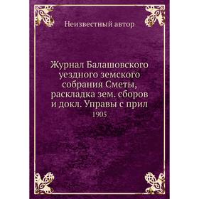 

Журнал Балашовского уездного земского собрания Сметы, раскладка зем. сборов и докл. Управы с прил. 1905